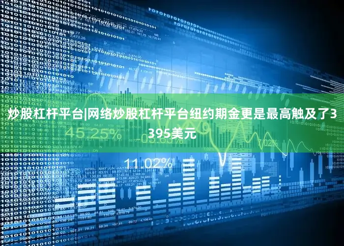 炒股杠杆平台|网络炒股杠杆平台纽约期金更是最高触及了3395美元