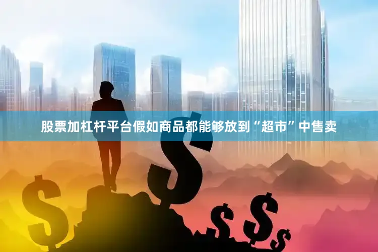 股票加杠杆平台假如商品都能够放到“超市”中售卖