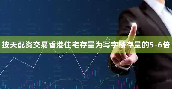 按天配资交易香港住宅存量为写字楼存量的5-6倍