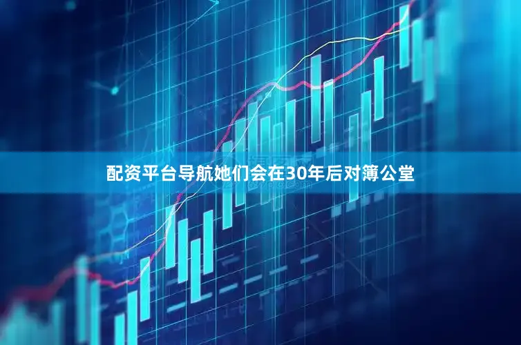 配资平台导航她们会在30年后对簿公堂