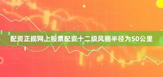 配资正规网上股票配资十二级风圈半径为50公里