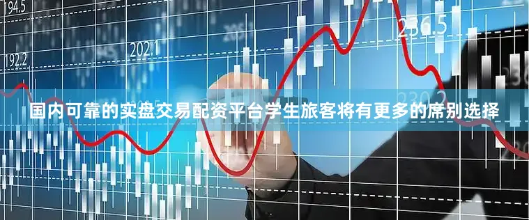 国内可靠的实盘交易配资平台学生旅客将有更多的席别选择