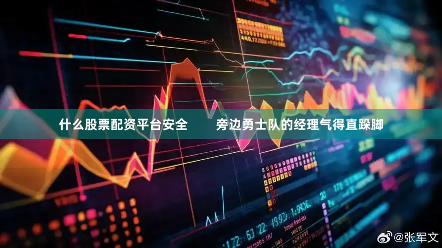 什么股票配资平台安全        旁边勇士队的经理气得直跺脚