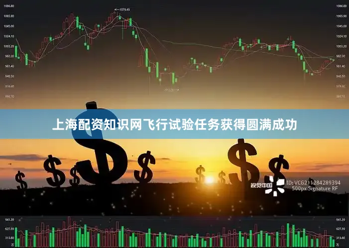 上海配资知识网飞行试验任务获得圆满成功