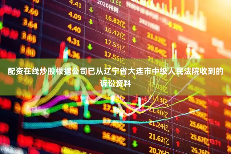 配资在线炒股根据公司已从辽宁省大连市中级人民法院收到的诉讼资料