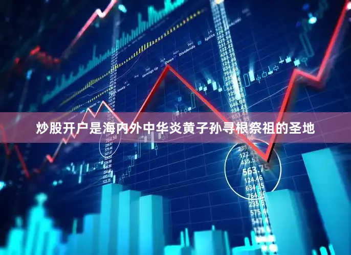 炒股开户是海内外中华炎黄子孙寻根祭祖的圣地