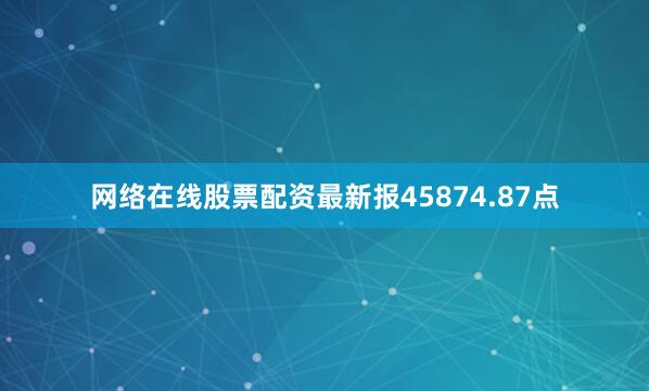 网络在线股票配资最新报45874.87点