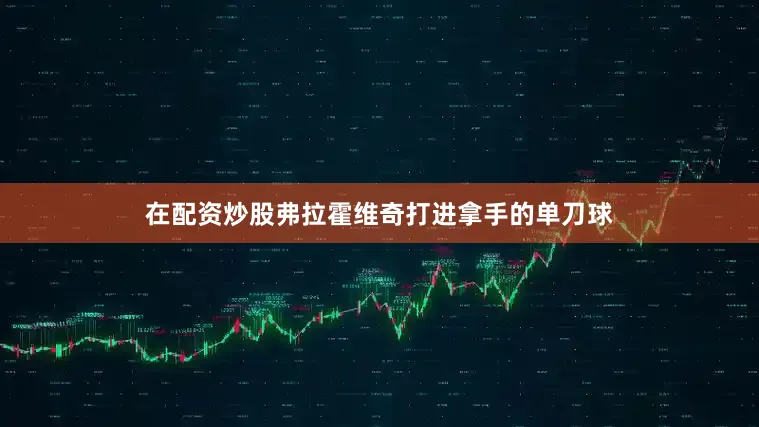 在配资炒股弗拉霍维奇打进拿手的单刀球