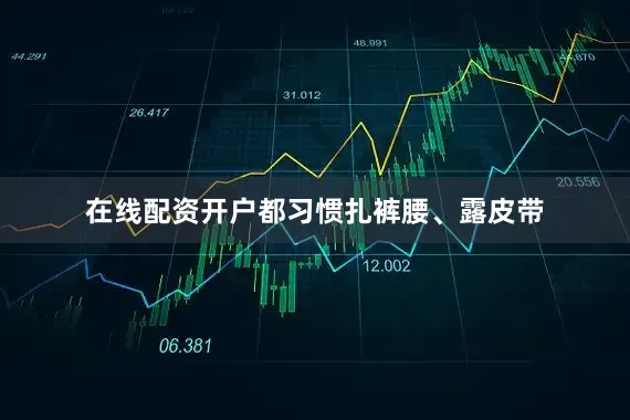 在线配资开户都习惯扎裤腰、露皮带